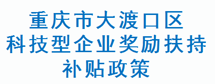 重庆市大渡口区科技型企业奖励扶持补贴政策(图1)