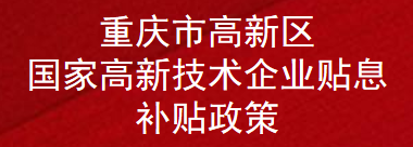 重庆市高新区国家高新技术企业贴息补贴政策(图1)