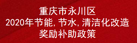 重庆市永川区2020年节能,节水,清洁化改造奖励补助政策(图1)