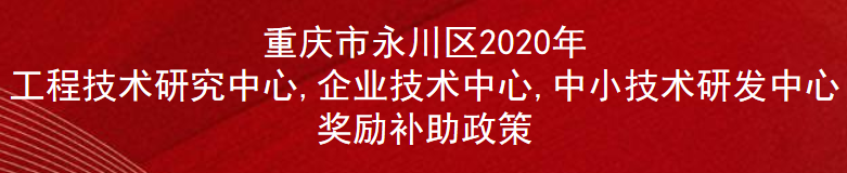 重庆市永川区2020年工程技术研究中心,企业技术中心,中小技术研发中心奖励补助政策(图1)