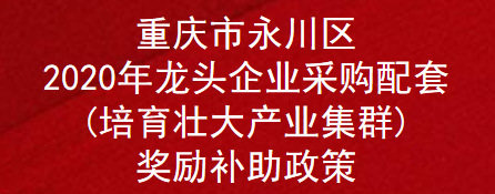 重庆市永川区2020年龙头企业采购配套(培育壮大产业集群)奖励补助政策(图1)