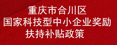 重庆市合川区国家科技型中小企业奖励扶持补贴政策(图1)