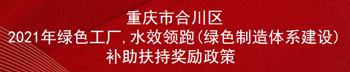 重庆市合川区2021年绿色工厂,水效领跑(绿色制造体系建设)补助扶持奖励政策(图1)