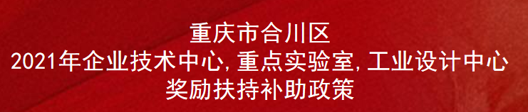 重庆市合川区2021年企业技术中心,重点实验室,工业设计中心奖励扶持补助政策(图1)