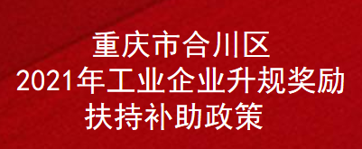 重庆市合川区2021年工业企业升规奖励扶持补助政策(图1)