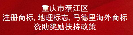 重庆市綦江区注册商标,地理标志,马德里海外商标资助奖励扶持政策(图1) 重庆市綦江区注册商标,地理标志,马德里海外商标资助奖励扶持政策(图1)
