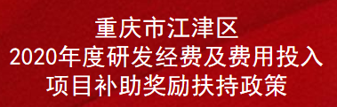 重庆市江津区2020年度研发经费及费用投入项目补助奖励扶持政策(图1)