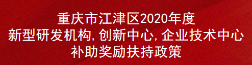 重庆市江津区2020年度新型研发机构,创新中心,企业技术中心补助奖励扶持政策(图1)