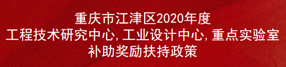 重庆市江津区2020年度工程技术研究中心,工业设计中心,重点实验室补助奖励扶持政策(图1)
