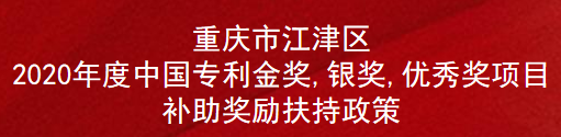 重庆市江津区2020年度中国专利金奖,银奖,优秀奖项目补助奖励扶持政策(图1)