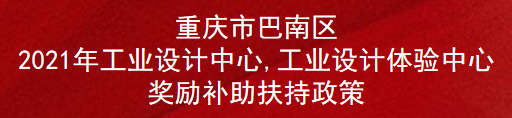 重庆市巴南区2021年工业设计中心,工业设计体验中心奖励补助扶持政策(图1)