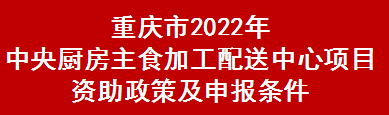 重庆市2022年中央厨房主食加工配送中心项目资助政策及申报条件(图1)