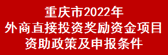 重庆市2022年外商直接投资奖励资金项目资助政策及申报条件(图1)