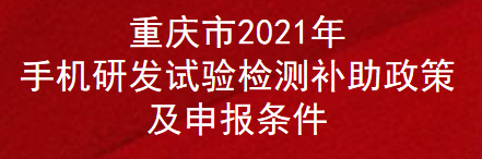 重庆市2021年手机研发试验检测补助政策及申报条件(图1)