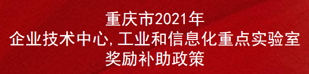 重庆市2021年企业技术中心,工业和信息化重点实验室奖励补助政策(图1)