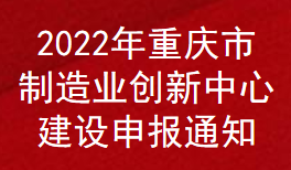 2022年重庆市制造业创新中心补助申报通知(图1)