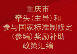 重庆市牵头(主导)和参与国家标准制修定(参编)奖励补助政策汇编(图1)