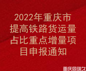 2022年重庆市提高铁路货运量占比重点增量项目申报通知(图1)