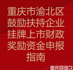 重庆市渝北区鼓励扶持企业挂牌上市财政奖励资金申报指南(图1)