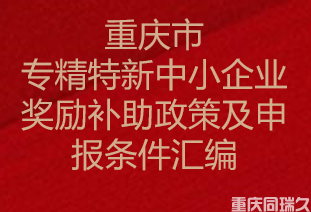 重庆市专精特新中小企业奖励补助政策及申报条件汇编(图1)