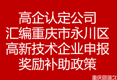 高企认定公司汇编重庆市永川区高新技术企业申报奖励补助政策(图1)