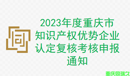 2023年度重庆市知识产权优势企业认定复核考核申报通知(图1)