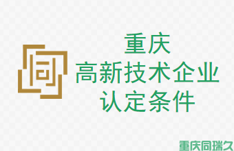 重庆高新技术企业认定条件，助您企业享受政府扶持和市场机遇！(图1)