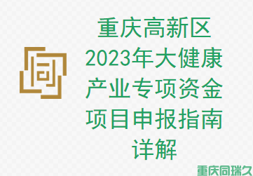 重庆高新区 2023 年大健康产业专项资金项目申报指南详解(图1)