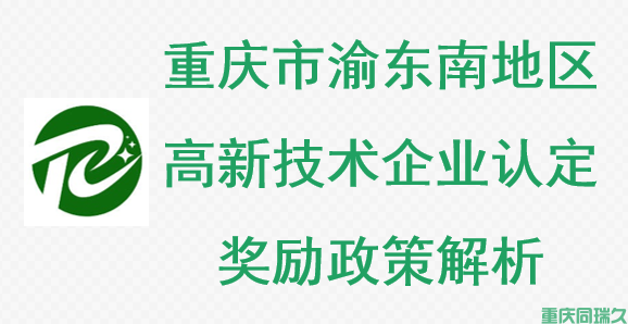 重庆市渝东南地区高新技术企业认定奖励政策解析(图1) 重庆市渝东南地区高新技术企业认定奖励政策解析(图1)