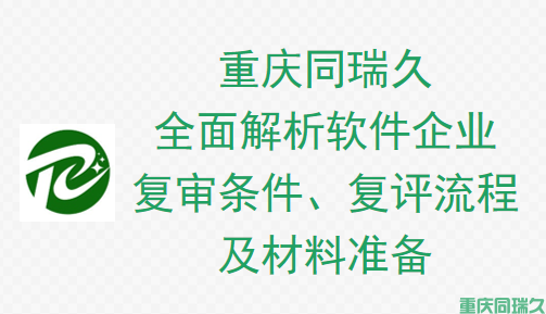重庆同瑞久全面解析软件企业复审条件、复评流程及材料准备(图1)