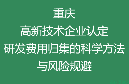 重庆高新技术企业认定：研发费用归集的科学方法与风险规避(图1)