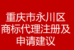 重庆市永川区商标代理注册及申请建议(图1)