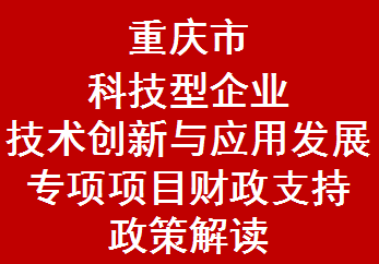 重庆市科技型企业技术创新与应用发展专项项目财政支持政策解读(2021年)(图1) 重庆市科技型企业技术创新与应用发展专项项目财政支持政策解读(2021年)(图1)