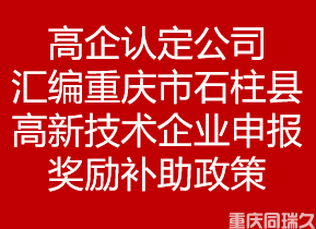 高企认定公司汇编重庆市石柱县高新技术企业申报奖励补助政策(图1)
